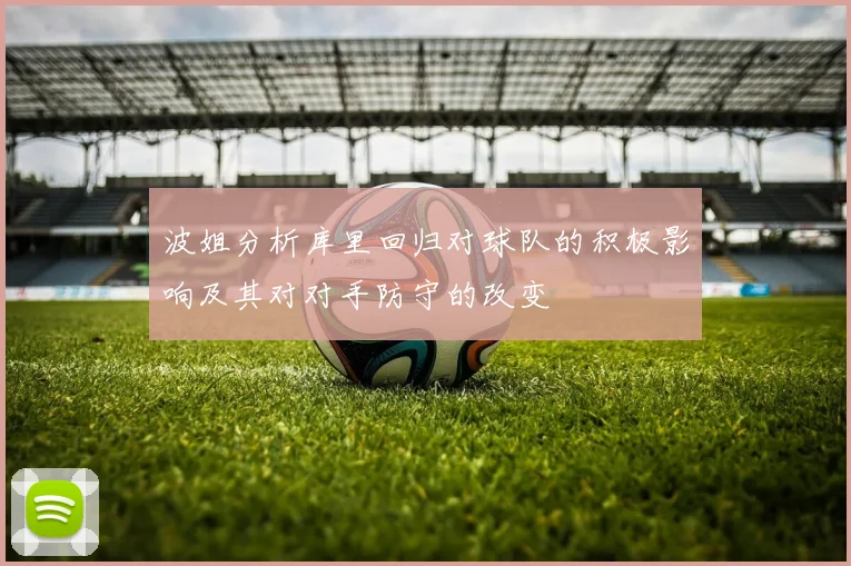 波姐分析库里回归对球队的积极影响及其对对手防守的改变