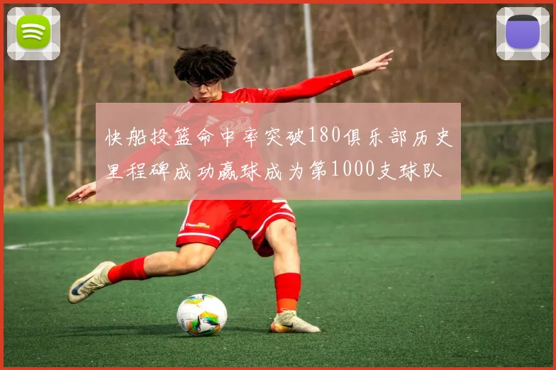 快船投篮命中率突破180俱乐部历史里程碑成功赢球成为第1000支球队