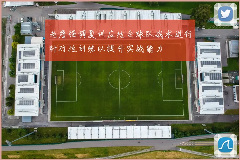老詹强调夏训应结合球队战术进行针对性训练以提升实战能力