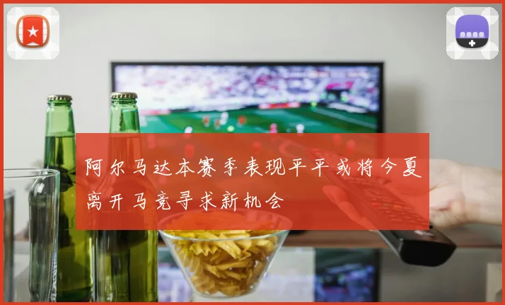 阿尔马达本赛季表现平平或将今夏离开马竞寻求新机会