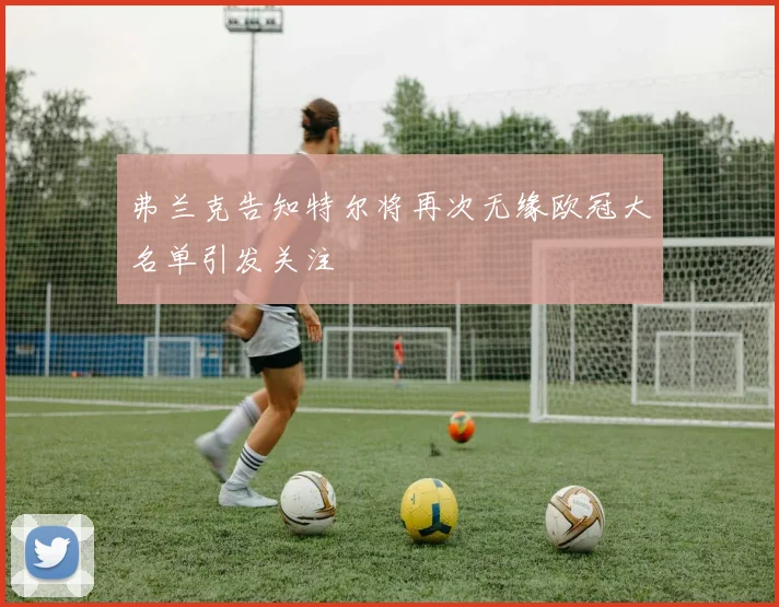 弗兰克告知特尔将再次无缘欧冠大名单引发关注