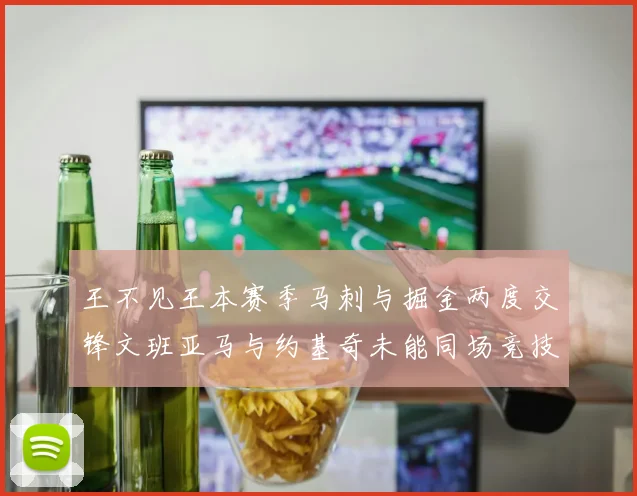 王不见王本赛季马刺与掘金两度交锋文班亚马与约基奇未能同场竞技
