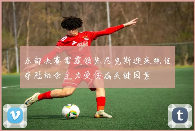东部决赛雷霆领先尼克斯迎来绝佳夺冠机会主力受伤成关键因素