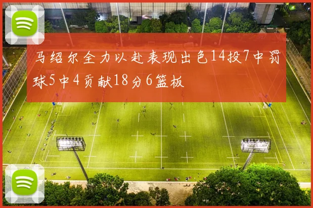 马绍尔全力以赴表现出色14投7中罚球5中4贡献18分6篮板