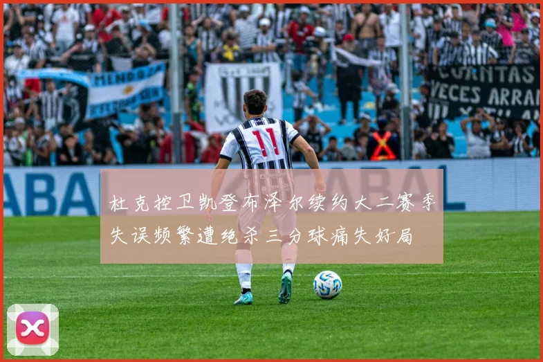 杜克控卫凯登布泽尔续约大二赛季失误频繁遭绝杀三分球痛失好局