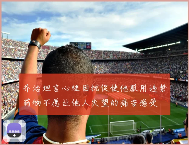 乔治坦言心理困扰促使他服用违禁药物不愿让他人失望的痛苦感受