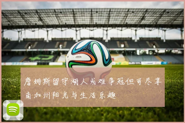 詹姆斯留守湖人或难争冠但可尽享南加州阳光与生活乐趣