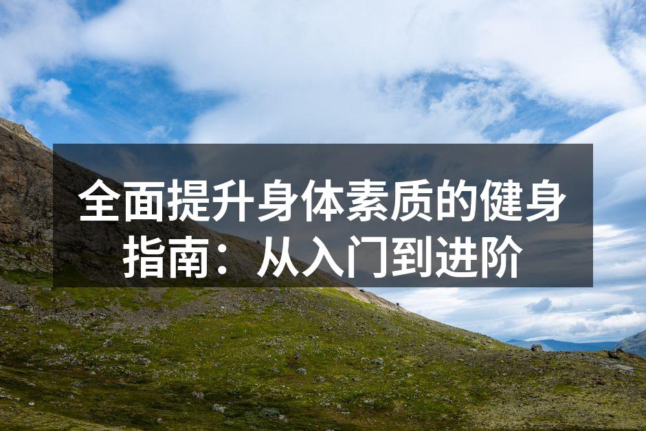 全面提升身体素质的健身指南：从入门到进阶