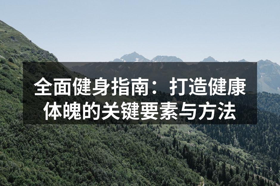 全面健身指南：打造健康体魄的关键要素与方法