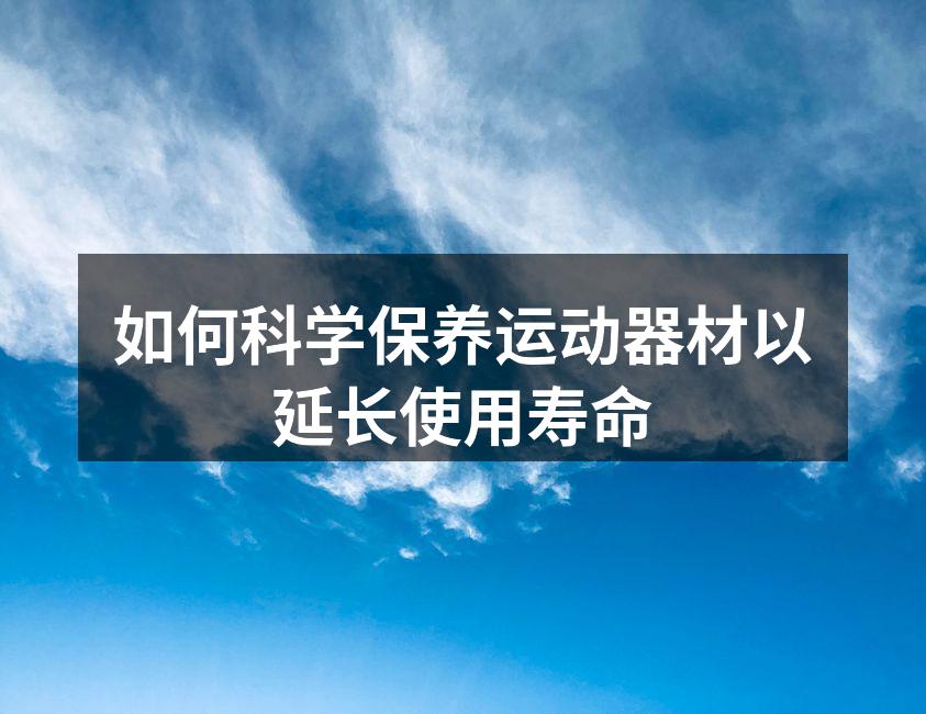 如何科学保养运动器材以延长使用寿命