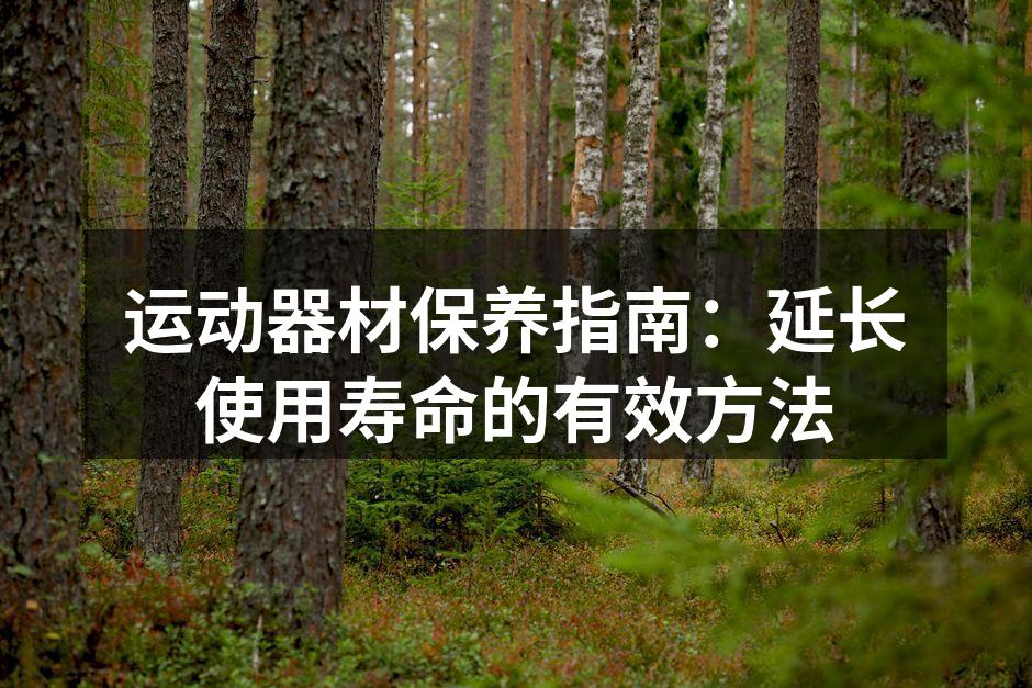 运动器材保养指南：延长使用寿命的有效方法