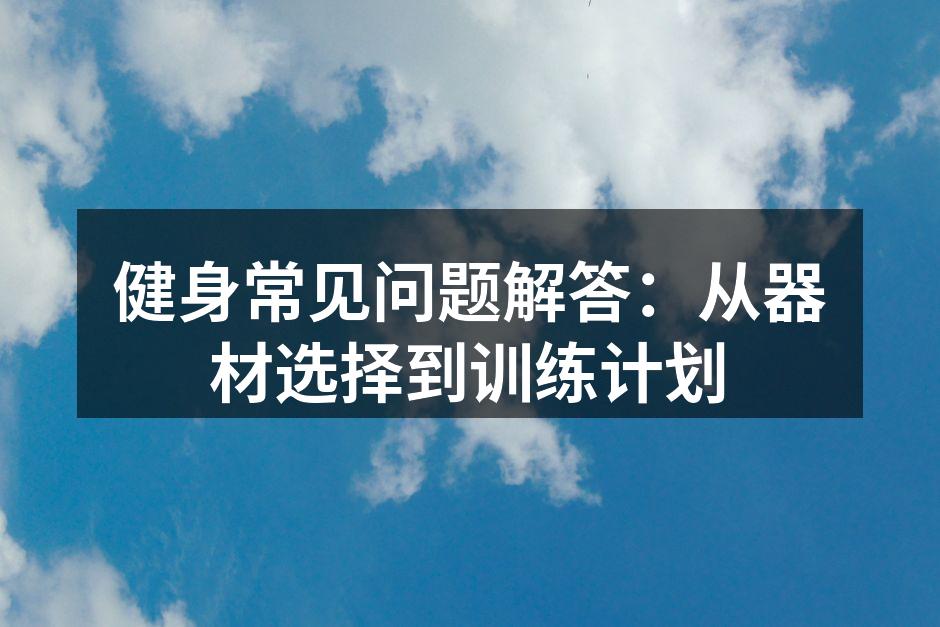健身常见问题解答：从器材选择到训练计划