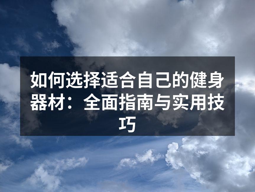 如何选择适合自己的健身器材：全面指南与实用技巧
