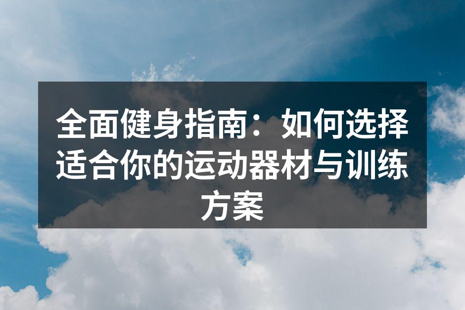 全面健身指南：如何选择适合你的运动器材与训练方案