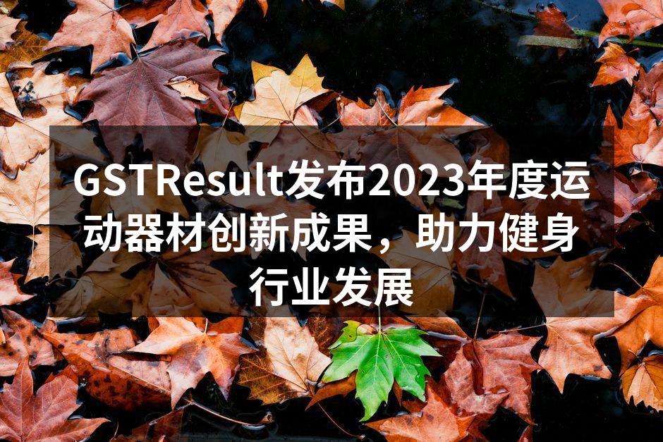 GSTResult发布2023年度运动器材创新成果，助力健身行业发展