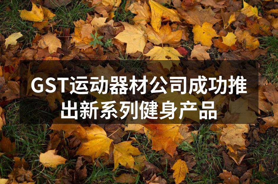 GST运动器材公司成功推出新系列健身产品